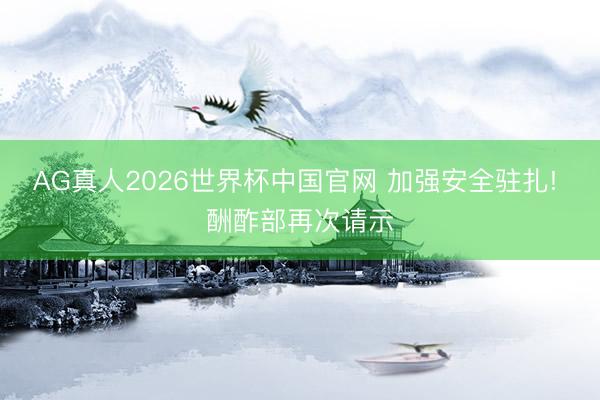 AG真人2026世界杯中国官网 加强安全驻扎! 酬酢部再次请示