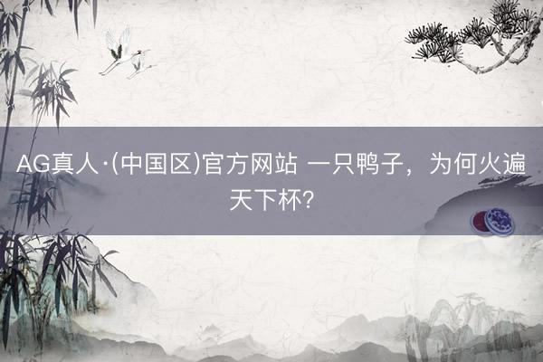 AG真人·(中国区)官方网站 一只鸭子,为何火遍天下杯?