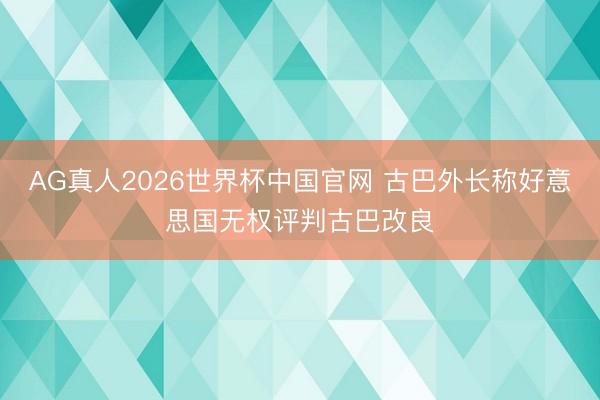 AG真人2026世界杯中国官网 古巴外长称好意思国无权评判古巴改良
